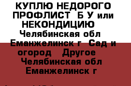 КУПЛЮ НЕДОРОГО ПРОФЛИСТ  Б/У или НЕКОНДИЦИЮ  - Челябинская обл., Еманжелинск г. Сад и огород » Другое   . Челябинская обл.,Еманжелинск г.